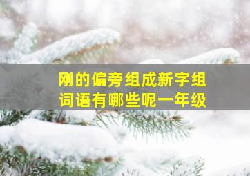 刚的偏旁组成新字组词语有哪些呢一年级