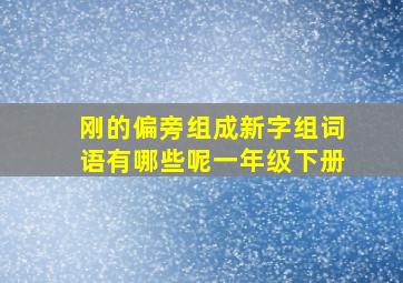 刚的偏旁组成新字组词语有哪些呢一年级下册