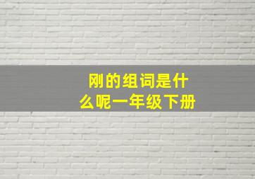 刚的组词是什么呢一年级下册