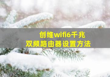 创维wifi6千兆双频路由器设置方法