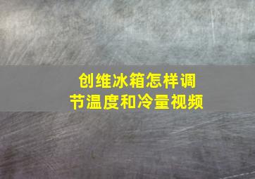 创维冰箱怎样调节温度和冷量视频