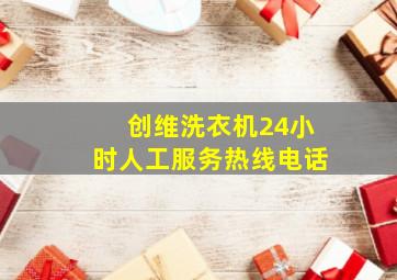 创维洗衣机24小时人工服务热线电话