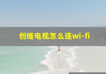 创维电视怎么连wi-fi