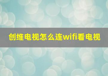 创维电视怎么连wifi看电视