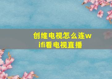 创维电视怎么连wifi看电视直播