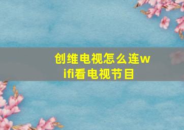 创维电视怎么连wifi看电视节目