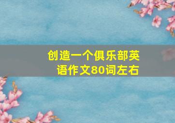 创造一个俱乐部英语作文80词左右