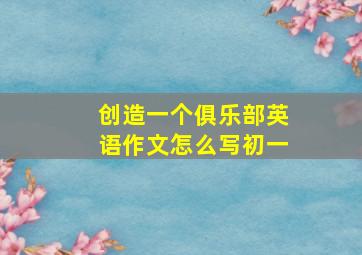 创造一个俱乐部英语作文怎么写初一