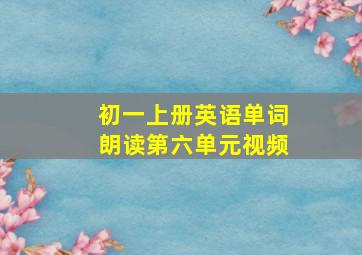 初一上册英语单词朗读第六单元视频