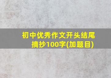 初中优秀作文开头结尾摘抄100字(加题目)