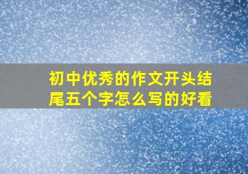 初中优秀的作文开头结尾五个字怎么写的好看