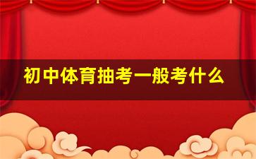 初中体育抽考一般考什么