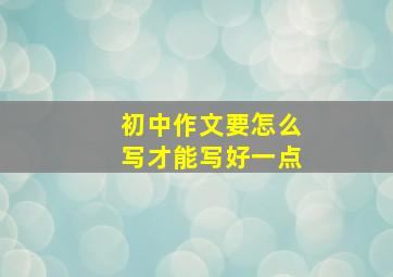 初中作文要怎么写才能写好一点