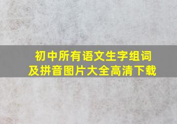 初中所有语文生字组词及拼音图片大全高清下载