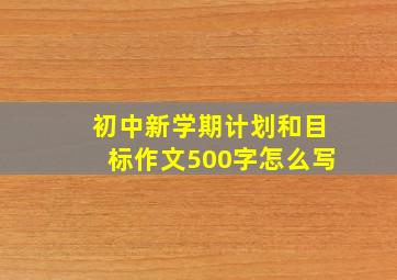 初中新学期计划和目标作文500字怎么写