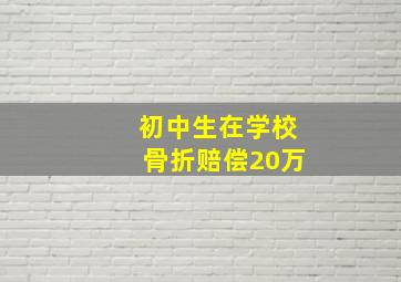 初中生在学校骨折赔偿20万