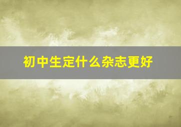 初中生定什么杂志更好