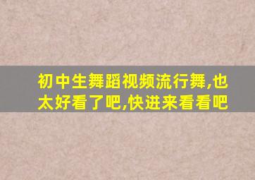 初中生舞蹈视频流行舞,也太好看了吧,快进来看看吧