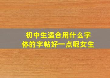 初中生适合用什么字体的字帖好一点呢女生