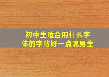 初中生适合用什么字体的字帖好一点呢男生