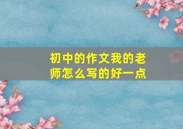 初中的作文我的老师怎么写的好一点