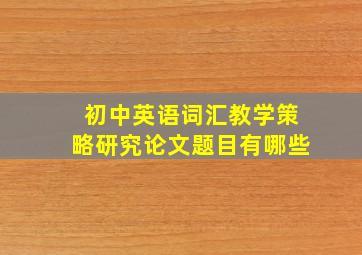 初中英语词汇教学策略研究论文题目有哪些