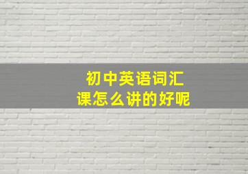 初中英语词汇课怎么讲的好呢