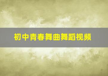 初中青春舞曲舞蹈视频