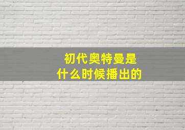 初代奥特曼是什么时候播出的