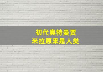 初代奥特曼贾米拉原来是人类