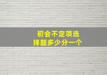 初会不定项选择题多少分一个