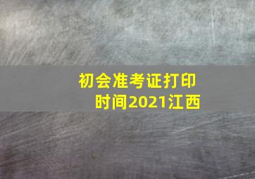 初会准考证打印时间2021江西