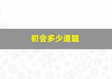 初会多少道题