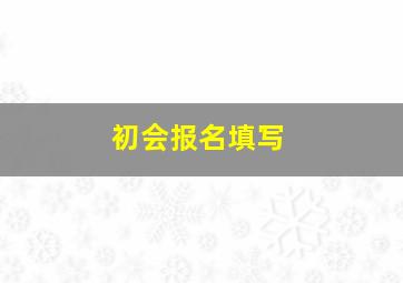 初会报名填写