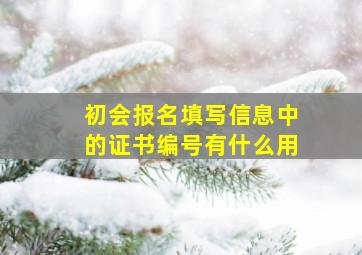 初会报名填写信息中的证书编号有什么用