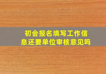 初会报名填写工作信息还要单位审核意见吗