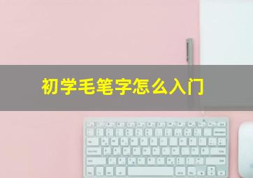 初学毛笔字怎么入门