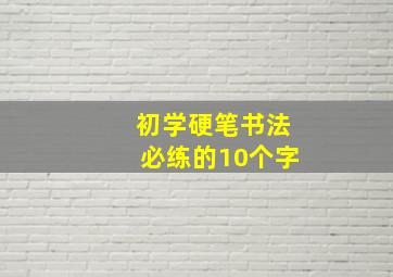 初学硬笔书法必练的10个字