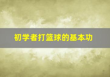 初学者打篮球的基本功