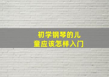 初学钢琴的儿童应该怎样入门