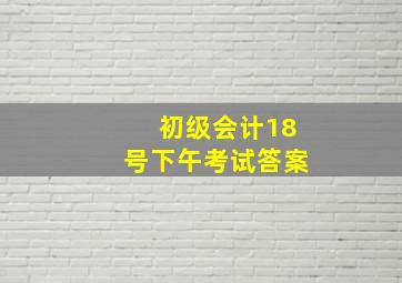 初级会计18号下午考试答案