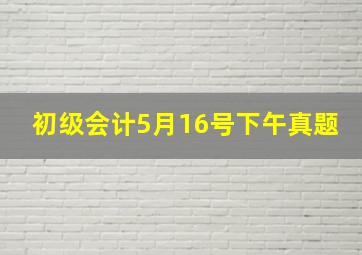 初级会计5月16号下午真题