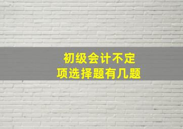 初级会计不定项选择题有几题