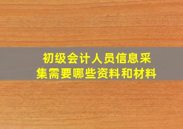 初级会计人员信息采集需要哪些资料和材料