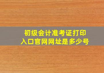 初级会计准考证打印入口官网网址是多少号