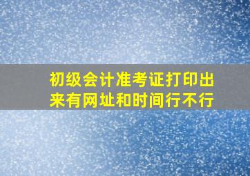 初级会计准考证打印出来有网址和时间行不行