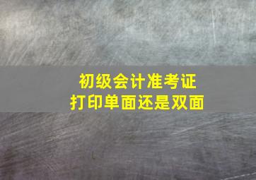 初级会计准考证打印单面还是双面