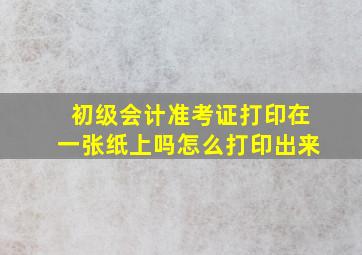 初级会计准考证打印在一张纸上吗怎么打印出来