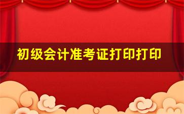 初级会计准考证打印打印