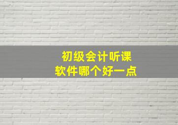 初级会计听课软件哪个好一点